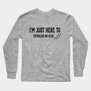 I'M JUST HERE TO ESTABLISH AN ALIBI Best Friend Gift Funny Long Sleeve T-Shirt